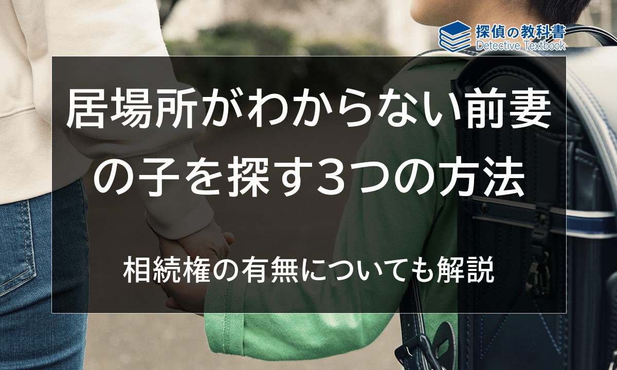 前妻の子の居場所がわからない？相続権の有無や探す方法3つを詳しく解説