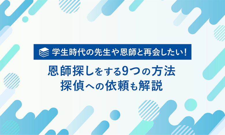 学生時代の先生や恩師と再会したい！　恩師探しをする9つの方法探偵への依頼も解説