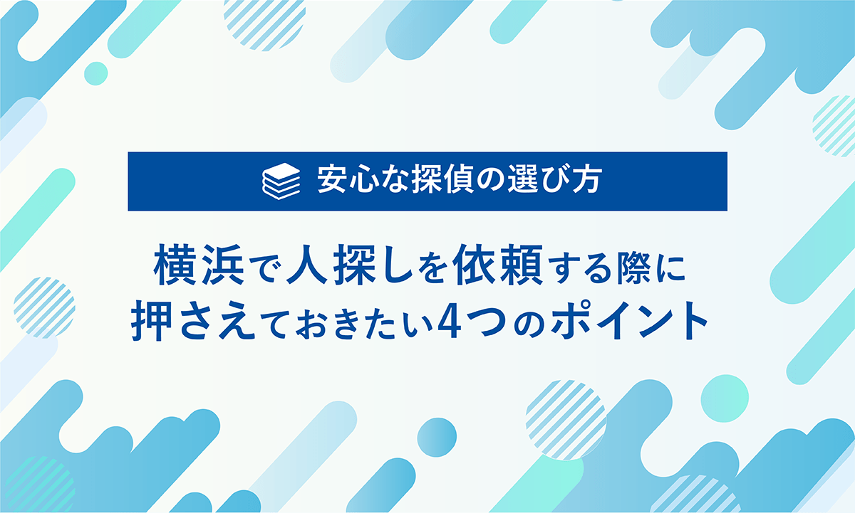 安心な探偵の選び方　横浜で人探しを依頼する際に押さえておきたい４つのポイント