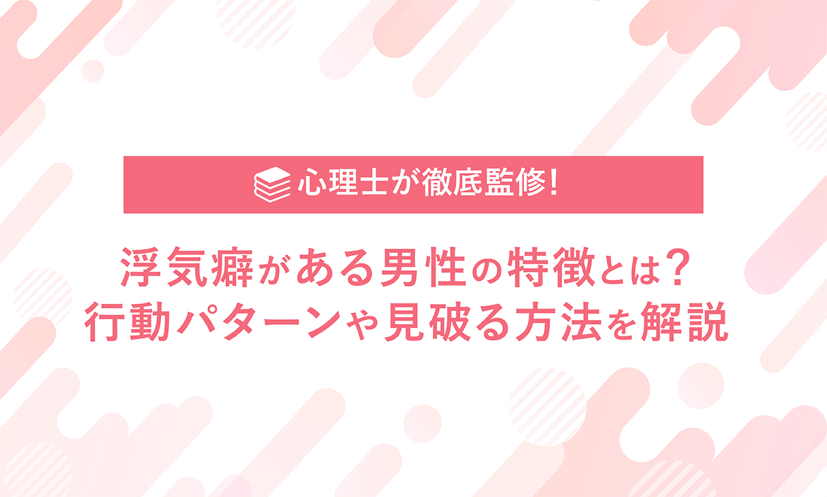 心理士が徹底監修！ 浮気癖がある男性の特徴とは？ 行動パターンや見破る方法を解説