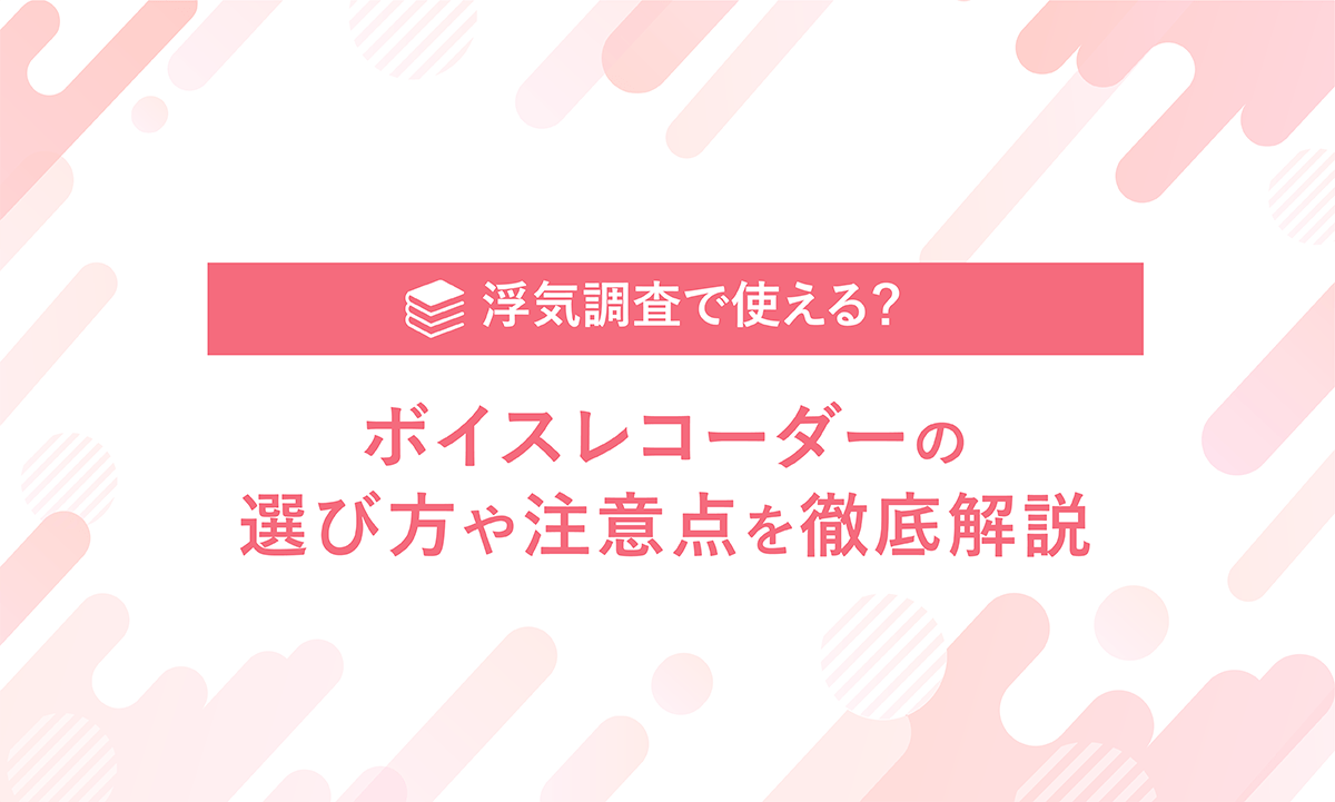 ボイスレコーダーは浮気調査で使える？選び方や注意点を徹底解説！