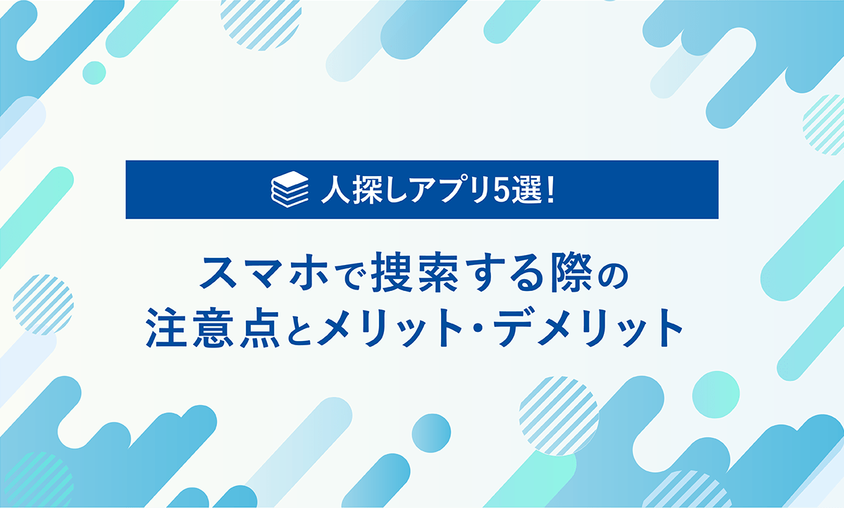 人探しアプリ5選！スマホで捜索する際の注意点とメリット・デメリット