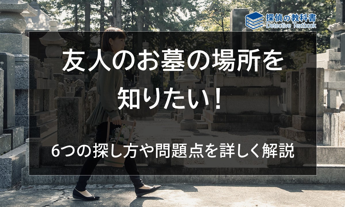 友人のお墓の場所を知りたい場合の6つ方法や問題点を詳しく解説