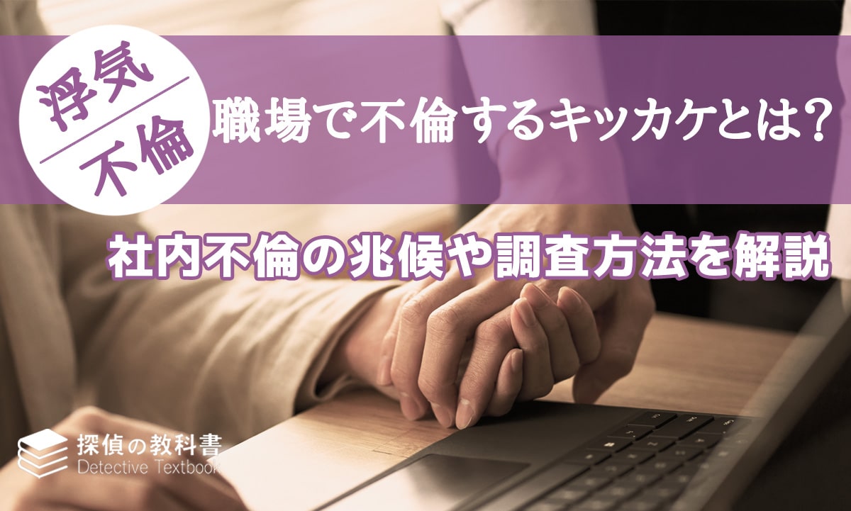 職場で不倫するキッカケとは？社内不倫の兆候や調査方法を解説