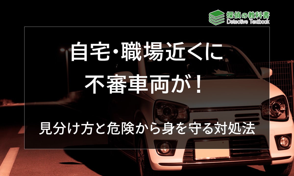 自宅・職場の近くに不審車両が！見分け方と危険から身を守る対処法