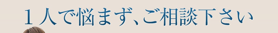 1人で悩まず、ご相談下さい