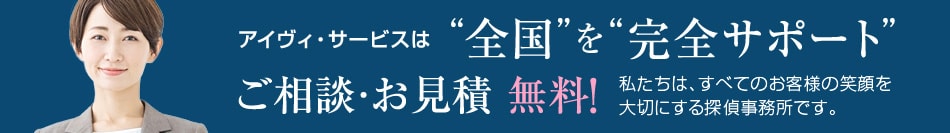 アイヴィ・サービスは全国を完全サポートご相談・お見積 無料!私たちは、すべてのお客様の笑顔を大切にする探偵事務所です。